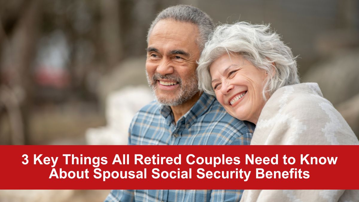 3 Key Things All Retired Couples Need to Know About Spousal Social Security Benefits