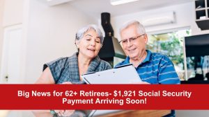 Big News for 62+ Retirees- $1,921 Social Security Payment Arriving Soon!