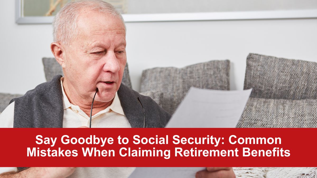 Say Goodbye to Social Security: Common Mistakes When Claiming Retirement Benefits