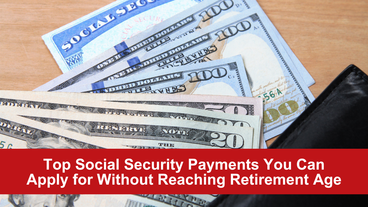 Top Social Security Payments You Can Apply for Without Reaching Retirement Age